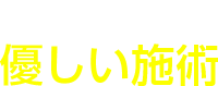 痛くない優しい施術