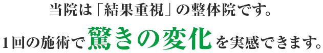 当院は結果重視の整体院です。１回の施術で驚きの変化を実感できます。