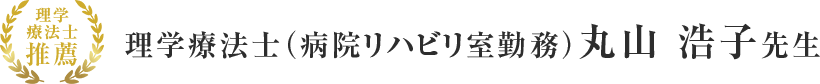 理学療法士（病院リハビリ室勤務）丸山 浩子先生