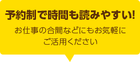 予約制で時間も読みやすい！お仕事の合間などにもお気軽にご活用ください