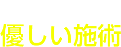 痛くない優しい施術