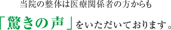 当院の整体は医療関係者の方からも「驚きの声」をいただいております。