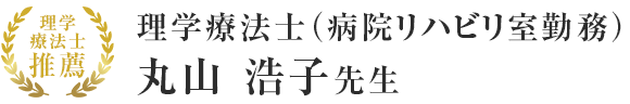 理学療法士（病院リハビリ室勤務）丸山 浩子先生